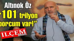 Altınok Öz '101 trilyon borcum var!'