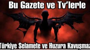 Bu Gazete ve Tv’lerle Türkiye Selamete ve Huzura Kavuşmaz!