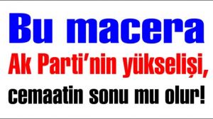 Bu macera cemaatin sonu mu olur!