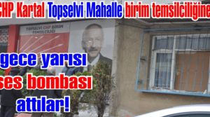 CHP Kartal Topselvi Mahalle birim temsilciliğine gece ses bombası attılar!