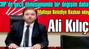 CHP Maltepe ve Kadıköy adayları da gece yarısı değiştirildi. Ali Kılıç Maltepe adayı