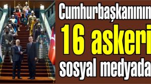 Cumhurbaşkanının 16 askeri sosyal medyada
