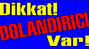 Dikkat dolandırıcılar var!