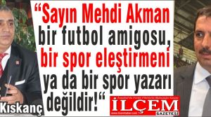 Erdal Kıskanç “Sayın Mehdi Akman bir futbol amigosu, bir spor eleştirmeni ya da bir spor yazarı değildir!“