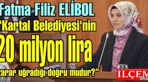 Fatma Filiz ELİBOL 'Kartal Belediyesi'nin 20 milyon lira zarar uğradığı doğru mudur?'