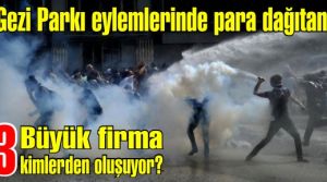 Gezi Parkı eylemlerinde para dağıtan 3 büyük firma kimlerden oluşuyor?