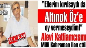 İbrahim Doğan 'Ellerim kırılsaydı da  Altınok Öz’e oy vermeseydim!'