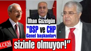 İlhan Güzelgün 'DSP ve CHP Genel başkanları sizinle olmuyor!'
