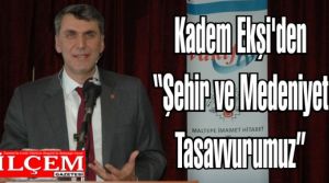 Kadem Ekşi'den 'Şehir ve Medeniyet Tasavvurumuz'