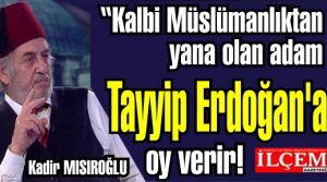 Kadir MISIROĞLU 'Kalbi Müslümanlıktan yana olan adam Tayyip Erdoğan'a oy verir!'