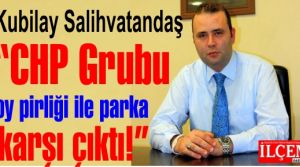 Kubilay Salihvatandaş 'CHP Grubu oy pirliği ile parka karşı çıktı!'