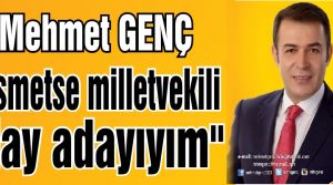 Mehmet Genç, “Kısmetse milletvekili aday adayıyım“