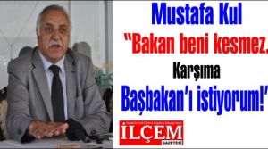 Mustafa Kul 'Bakan beni kesmez. Karşıma Başbakan’ı istiyorum.'
