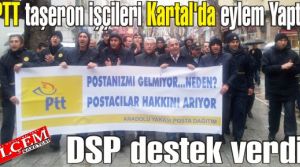 PTT taşeron işçileri Kartal'da eylem Yaptı. DSP onlara destek verdi.