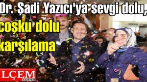 Şadi Yazıcı'ya sevgi dolu, coşku dolu karşılama