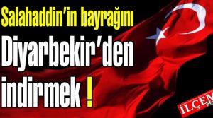 Salahaddin’in bayrağını Diyarbekir’den indirmek!