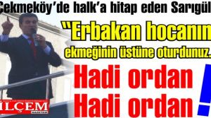 Sarıgül 'Erbakan hocanın ekmeğinin üstüne oturdunuz. Hadi ordan!'
