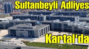 Sultanbeyli Adliyesi Kartal'da. İşte Adresi.