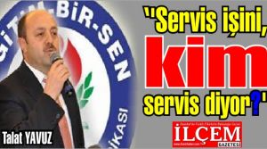 Talat YAVUZ ''Servis işini, kim servis diyor?''
