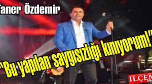 Taner Özdemir 'Bu yapılan saygısızlığı kınıyorum!'