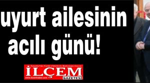 Uluyurt ailesinin acılı günü!