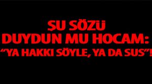 Ya hakkı söyle, ya da sus!