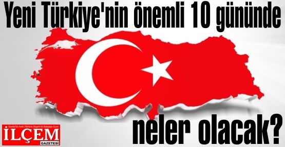Yeni Türkiye'nin önemli 10 gününde neler olacak?