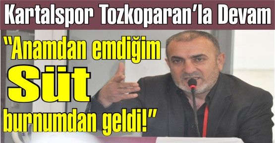 Yeniden Kartalspor'a Başkan seçilen Tozkoparan “Anamdan emdiğim süt burnumdan geldi!“ dedi.