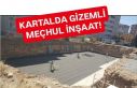 Kartal'da gizemli ve meçhul inşaat