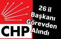 CHP 26 İl Başkanını görevden aldı.