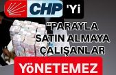 CHP'yi para ile satın almaya çalışanlar yönetemez.