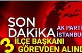 AK Parti İstanbul 3 İlçe Başkanı görevden alındı.