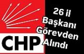 CHP 26 İl Başkanını görevden aldı.