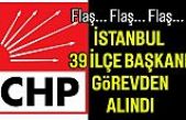 CHP İstanbul 33 İlçe Başkanını görevden aldı.
