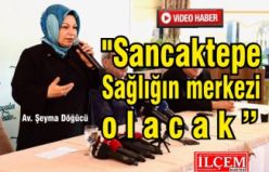 Döğücü "Sancaktepe Sağlığın merkezi olacak"