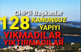 CHP'li Başkanlar 128 kanunsuz yapıyı yıkmadılar,...