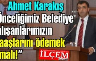 Ahmet Karakış 'Önceliğimiz Belediye çalışanlarımızın...