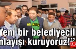 Ali Kılıç 'Yeni bir belediyecilik anlayışı kuruyoruz!'