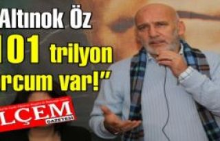 Altınok Öz '101 trilyon borcum var!'