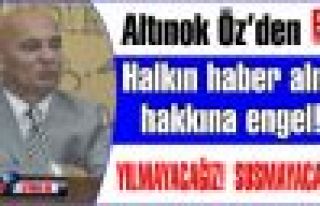 Altınok Öz'den Halkın haber alma hakkına engel!