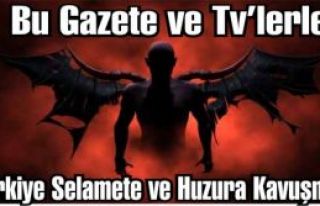 Bu Gazete ve Tv’lerle Türkiye Selamete ve Huzura...