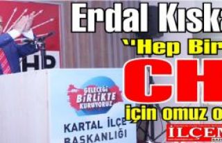 Erdal Kıskanç ''Hep Birlikte CHP için omuz omuza''