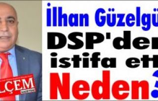İlhan Güzelgün DSP'den neden istifa etti?
