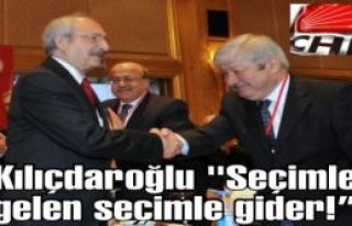Kılıçdaroğlu “Seçimle gelen seçimle gider!“...