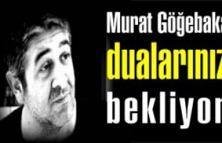Murat Göğebakan dualarınızı bekliyor!