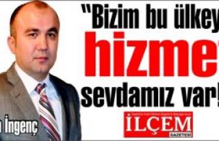 Sinan İngenç 'bizim bu ülkeye hizmet sevdamız...