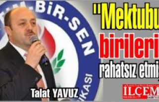 Talat YAVUZ ''mektup birilerini rahatsız etmiş!''