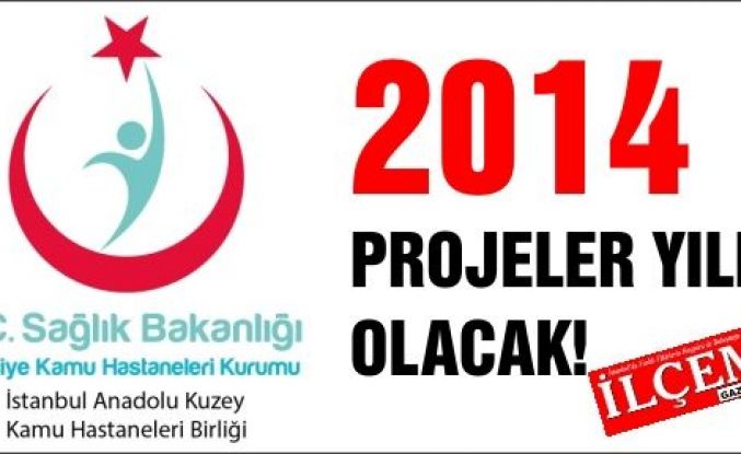 2014 yılı İstanbul Anadolu Kuzey Kamu Hastaneleri Birliği ve bağlı hastaneleri için proje yılı olacak