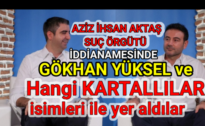 Gökhan Yüksel'in adı Aziz İhsan Aktaş suç örgütü iddianamesinde.