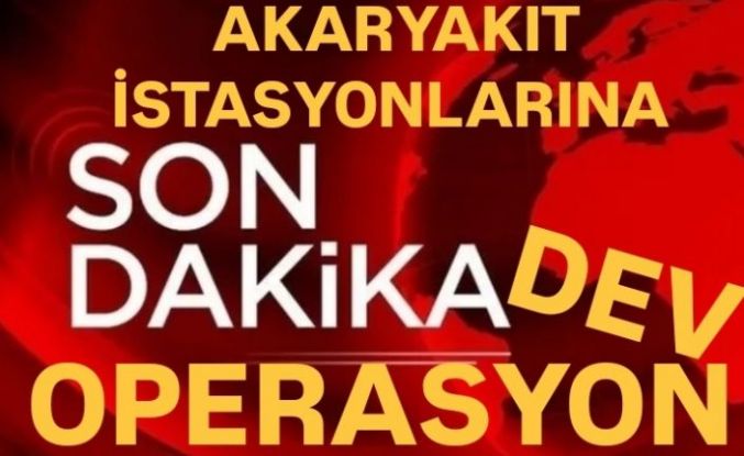 Akaryakıt İstasyonlarına Dev Operasyon